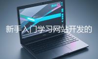 新手入門學(xué)習(xí)網(wǎng)站開發(fā)的基礎(chǔ)知識大概需要多久？