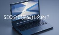 SEO公司是做什么的？科普一下